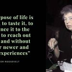 Quote of the Day by Eleanor Roosevelt:“The purpose of life is to live it, to taste it, to experience it to the utmost, to reach out eagerly and without fear for newer and richer experiences”; a powerful reminder to travel